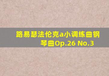 路易瑟法伦克a小调练曲钢琴曲Op.26 No.3